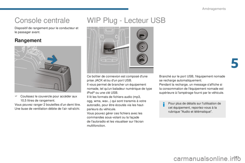 PEUGEOT 5008 2016 Manuel du propriétaire (in French) 101
Console centrale
Rangement
F Coulissez le couvercle pour accéder aux 10,5 litres de rangement.
Vous pouvez ranger 2 bouteilles d’un demi litre.
Une buse de ventilation débite de l’air rafra PEUGEOT 5008 2016 Manuel du propriétaire (in French) 101
Console centrale
Rangement
F Coulissez le couvercle pour accéder aux 10,5 litres de rangement.
Vous pouvez ranger 2 bouteilles d’un demi litre.
Une buse de ventilation débite de l’air rafra