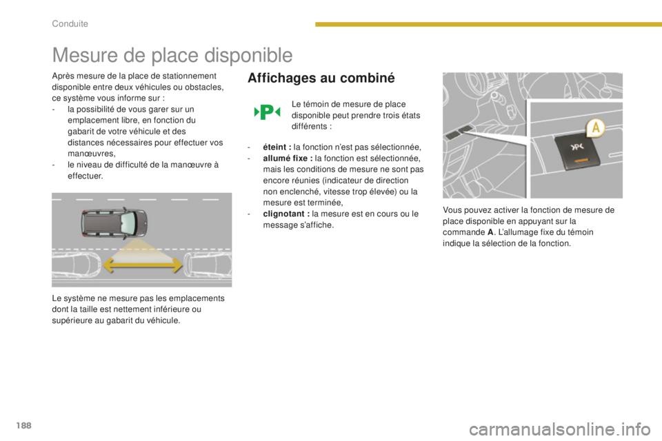 PEUGEOT 5008 2016 Manuel du propriétaire (in French) 188
Mesure de place disponible
Après mesure de la place de stationnement
disponible entre deux véhicules ou obstacles,
ce système vous informe sur :
-
l
a possibilité de vous garer sur un
emp PEUGEOT 5008 2016 Manuel du propriétaire (in French) 188
Mesure de place disponible
Après mesure de la place de stationnement
disponible entre deux véhicules ou obstacles,
ce système vous informe sur :
-
l
a possibilité de vous garer sur un
emp