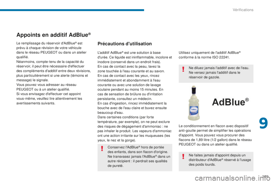 PEUGEOT 5008 2016  Manuel du propriétaire (in French) 209
Appoints en additif AdBlue®
Précautions d'utilisation
Conservez l'AdBlue® hors de portée 
des enfants, dans son flacon d'origine.
Ne transvasez jamais l'AdBlue
® dans un 
autr