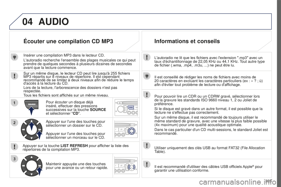 PEUGEOT 5008 2016  Manuel du propriétaire (in French) 04
335
L'autoradio ne lit que les fichiers avec l'extension ".mp3" avec un 
taux d'échantillonnage de 22,05 KHz ou 44,1 KHz. Tout autre type 
de fichier (.wma, .mp4, .m3u, ...) ne