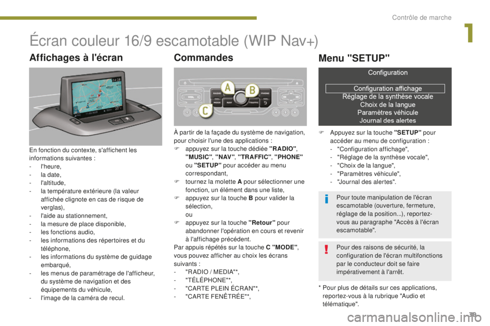 PEUGEOT 5008 2016  Manuel du propriétaire (in French) 39
Écran couleur 16/9 escamotable (WIP Nav+)
*  Pour plus de détails sur ces applications, reportez-vous à la rubrique "Audio et 
télématique".
Affichages à l'écran
En fonction du c