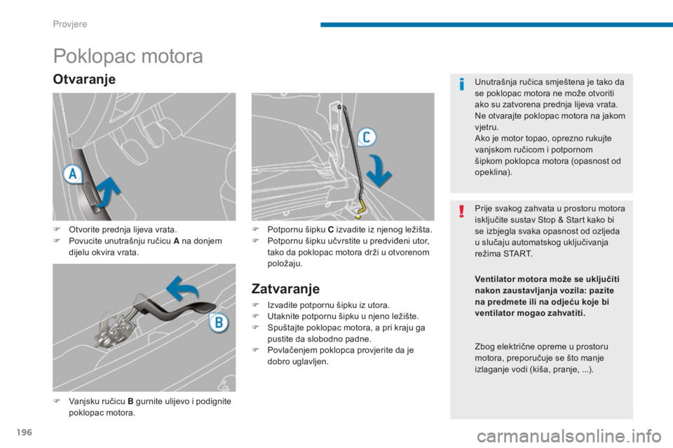 PEUGEOT 5008 2016  Upute Za Rukovanje (in Croatian) 196
5008_hr_Chap09_verifications_ed01-2015
Poklopac motora
F Vanjsku ručicu B gurnite ulijevo i podignite poklopac motora. F
 
P
 otpornu šipku C izvadite iz njenog ležišta.
F  
P
 otpornu šipku 