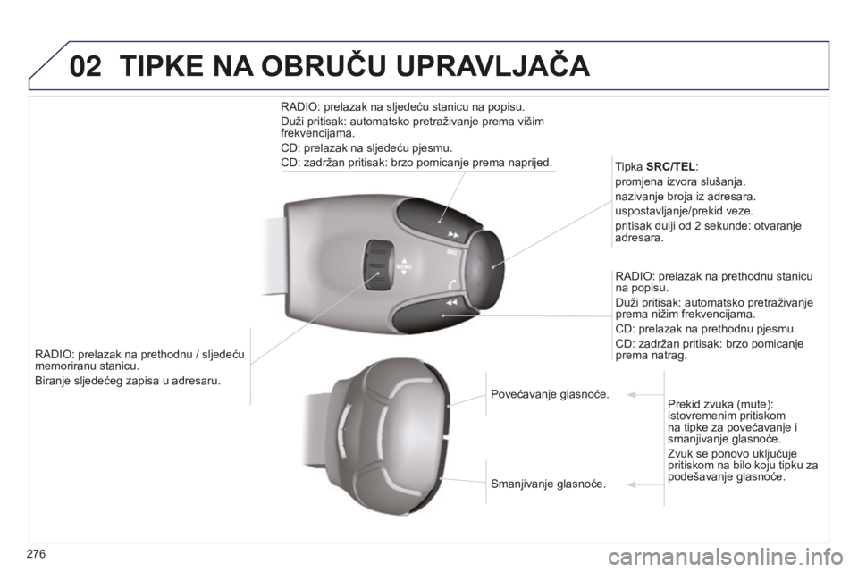 PEUGEOT 5008 2016  Upute Za Rukovanje (in Croatian) 02
276
5008_hr_Chap12b_RT6-2-8_ed01-2015
RADIO: prelazak na prethodnu / sljedeću 
memoriranu stanicu.
Biranje sljedećeg zapisa u adresaru.Tipka SRC/TEL:
promjena izvora slušanja.
nazivanje broja iz