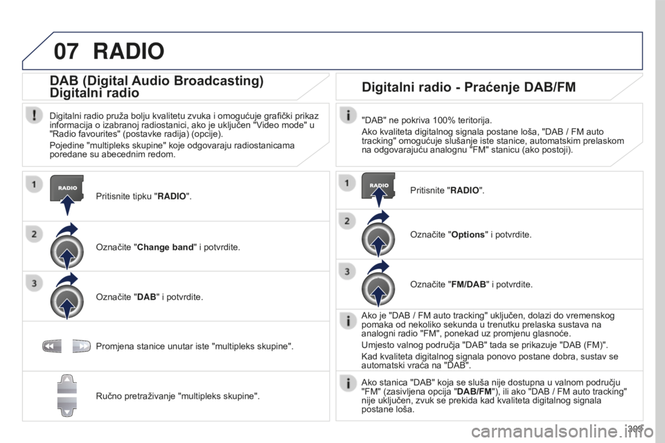 PEUGEOT 5008 2016 Upute Za Rukovanje (in Croatian) 07
309
5008_hr_Chap12b_RT6-2-8_ed01-2015
RADIO
Pritisnite tipku "RADIO".
DAB (Digital Audio Broadcasting)
Digitalni radio
Digitalni radio pruža bolju kvalitetu zvuka i omogućuje grafički p PEUGEOT 5008 2016 Upute Za Rukovanje (in Croatian) 07
309
5008_hr_Chap12b_RT6-2-8_ed01-2015
RADIO
Pritisnite tipku "RADIO".
DAB (Digital Audio Broadcasting)
Digitalni radio
Digitalni radio pruža bolju kvalitetu zvuka i omogućuje grafički p