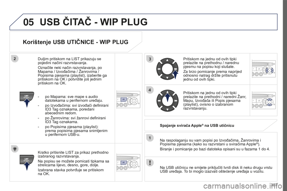 PEUGEOT 5008 2016 Upute Za Rukovanje (in Croatian) 05
337
5008_HR_CHAP12C_RD45_ED01_2015
Korištenje USB UTIČNICE - WIP PLUG
Kratko pritisnite LIST za prikaz prethodno
izabranog razvrstavanja.
Na popisu se možete pomicati tipkama sa
strelicama lij PEUGEOT 5008 2016 Upute Za Rukovanje (in Croatian) 05
337
5008_HR_CHAP12C_RD45_ED01_2015
Korištenje USB UTIČNICE - WIP PLUG
Kratko pritisnite LIST za prikaz prethodno
izabranog razvrstavanja.
Na popisu se možete pomicati tipkama sa
strelicama lij