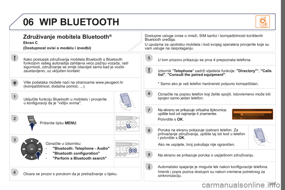 PEUGEOT 5008 2016  Upute Za Rukovanje (in Croatian) 06
339
5008_HR_CHAP12C_RD45_ED01_2015
WIP BLUETOOTH
Kako postupak združivanja mobitela Bluetooth s Bluetooth 
funkcijom vašeg autoradija zahtijeva veću pažnju vozača, radi 
sigurnosti, združivan