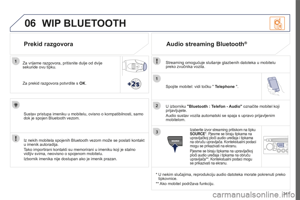 PEUGEOT 5008 2016  Upute Za Rukovanje (in Croatian) 06
341
5008_HR_CHAP12C_RD45_ED01_2015
Spojite mobitel: vidi točku " Telephone ".
U izborniku  "Bluetooth : Telefon - Audio" označite mobitel koji 
prijavljujete.
Audio sustav vozila 