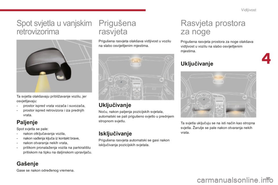 PEUGEOT 5008 2016 Upute Za Rukovanje (in Croatian) 97
5008_hr_Chap04_visibilite_ed01-2015
Prigušena
rasvjeta
Uključivanje
Noću, nakon paljenja pozicijskih svjetala,
automatski se pali prigušeno svjetlo u prednjem
stropnom svjetlu.
Isključivan PEUGEOT 5008 2016 Upute Za Rukovanje (in Croatian) 97
5008_hr_Chap04_visibilite_ed01-2015
Prigušena
rasvjeta
Uključivanje
Noću, nakon paljenja pozicijskih svjetala,
automatski se pali prigušeno svjetlo u prednjem
stropnom svjetlu.
Isključivan