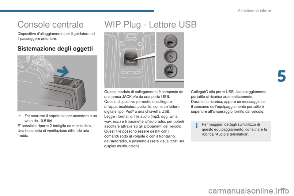 PEUGEOT 5008 2016 Manuale duso (in Italian) 101
5008_it_Chap05_amenagements_ed01-2015
Console centrale
Sistemazione degli oggetti
F Far scorrere il coperchio per accedere a un vano da 10,5 litri
E' possibile riporre 2
bottiglie da mezzo PEUGEOT 5008 2016 Manuale duso (in Italian) 101
5008_it_Chap05_amenagements_ed01-2015
Console centrale
Sistemazione degli oggetti
F Far scorrere il coperchio per accedere a un vano da 10,5 litri
E' possibile riporre 2
bottiglie da mezzo