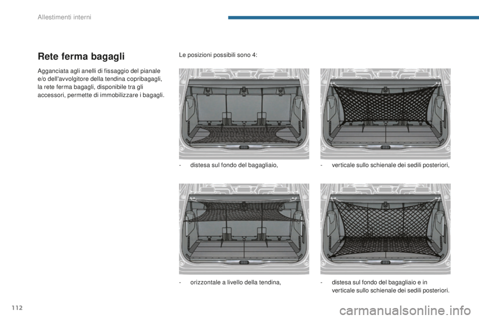 PEUGEOT 5008 2016  Manuale duso (in Italian) 112
5008_it_Chap05_amenagements_ed01-2015
Rete ferma bagagli
Agganciata agli anelli di fissaggio del pianale 
e/o dell'avvolgitore della tendina copribagagli, 
la rete ferma bagagli, disponibile t