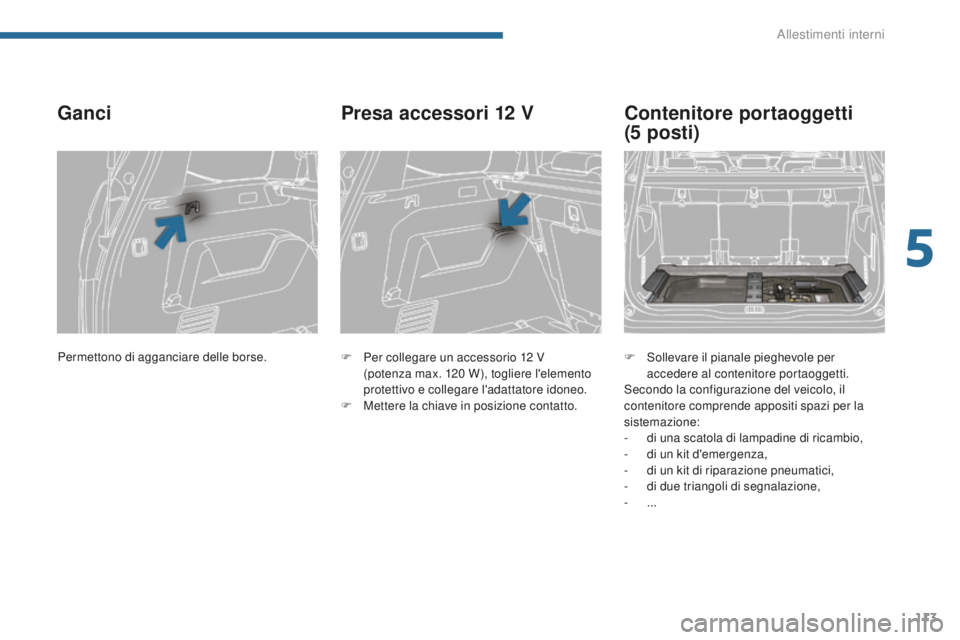 PEUGEOT 5008 2016  Manuale duso (in Italian) 113
5008_it_Chap05_amenagements_ed01-2015
Ganci
F Per collegare un accessorio 12  V  
(potenza max. 120   W), togliere l'elemento 
protettivo e collegare l'adattatore idoneo.
F
 
M
 ettere la 