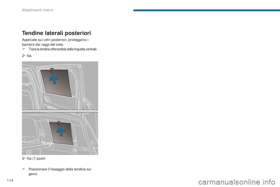 PEUGEOT 5008 2016  Manuale duso (in Italian) 114
5008_it_Chap05_amenagements_ed01-2015
Tendine laterali posteriori
Applicate sui vetri posteriori, proteggono i 
bambini dai raggi del sole.
F
 Tirare la tendina afferrandola dalla linguetta centra