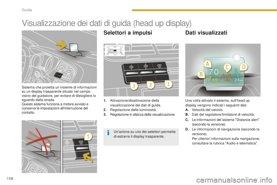 PEUGEOT 5008 2016 Manuale duso (in Italian) 158
5008_it_Chap08_conduite_ed01-2015
Sistema che proietta un insieme di informazioni
su un display trasparente situato nel campo
visivo del guidatore, per evitare di distogliere lo
sguardo dalla s PEUGEOT 5008 2016 Manuale duso (in Italian) 158
5008_it_Chap08_conduite_ed01-2015
Sistema che proietta un insieme di informazioni
su un display trasparente situato nel campo
visivo del guidatore, per evitare di distogliere lo
sguardo dalla s