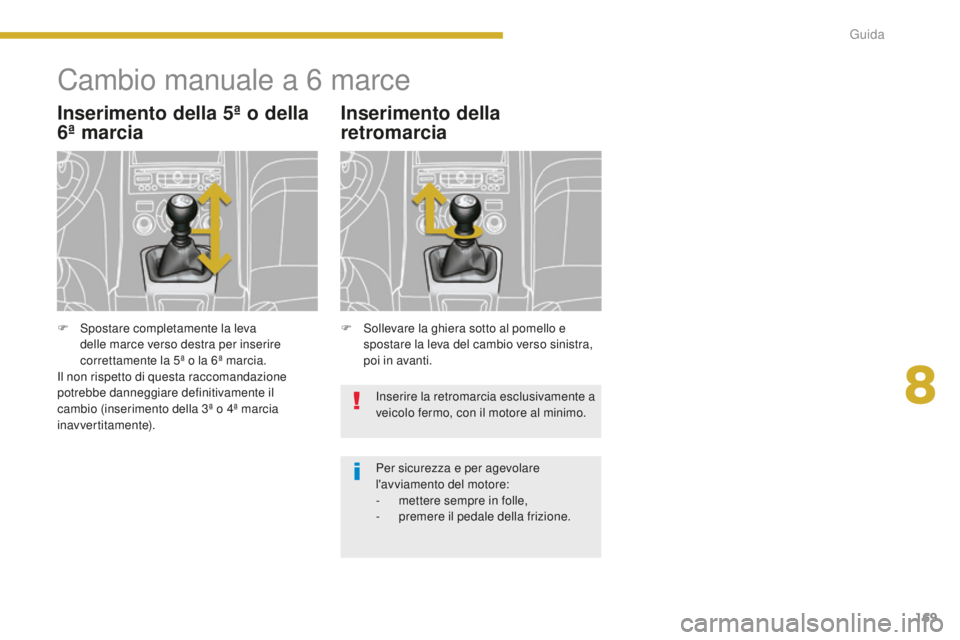 PEUGEOT 5008 2016  Manuale duso (in Italian) 169
5008_it_Chap08_conduite_ed01-2015
Cambio manuale a 6 marce
Inserimento della 5ª o della 
6ª marcia
F Sollevare la ghiera sotto al pomello e 
spostare la leva del cambio verso sinistra, 
poi in a