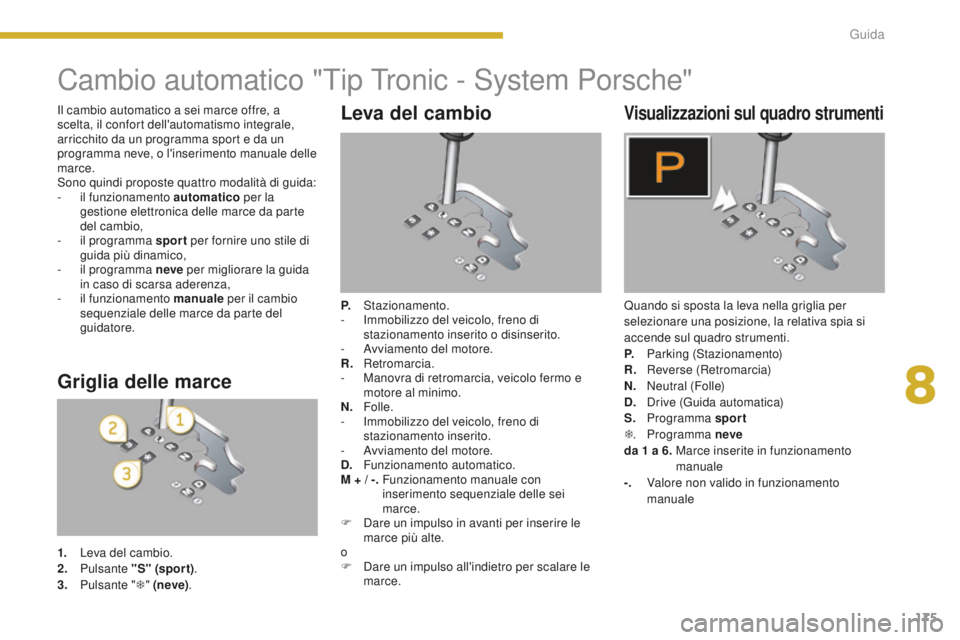 PEUGEOT 5008 2016 Manuale duso (in Italian) 175
5008_it_Chap08_conduite_ed01-2015
Cambio automatico "Tip Tronic - System Porsche"
Leva del cambio
P. Stazionamento.
- I mmobilizzo del veicolo, freno di
stazionamento inserito o disinser PEUGEOT 5008 2016 Manuale duso (in Italian) 175
5008_it_Chap08_conduite_ed01-2015
Cambio automatico "Tip Tronic - System Porsche"
Leva del cambio
P. Stazionamento.
- I mmobilizzo del veicolo, freno di
stazionamento inserito o disinser
