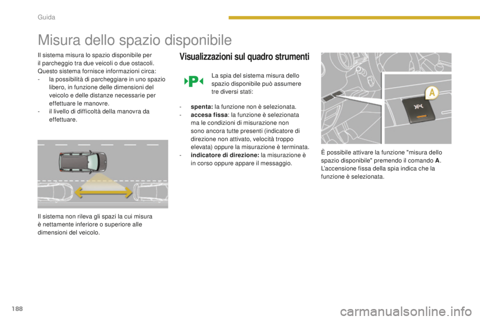 PEUGEOT 5008 2016 Manuale duso (in Italian) 188
5008_it_Chap08_conduite_ed01-2015
Misura dello spazio disponibile
Il sistema misura lo spazio disponibile per
il parcheggio tra due veicoli o due ostacoli.
Questo sistema fornisce informazioni c PEUGEOT 5008 2016 Manuale duso (in Italian) 188
5008_it_Chap08_conduite_ed01-2015
Misura dello spazio disponibile
Il sistema misura lo spazio disponibile per
il parcheggio tra due veicoli o due ostacoli.
Questo sistema fornisce informazioni c