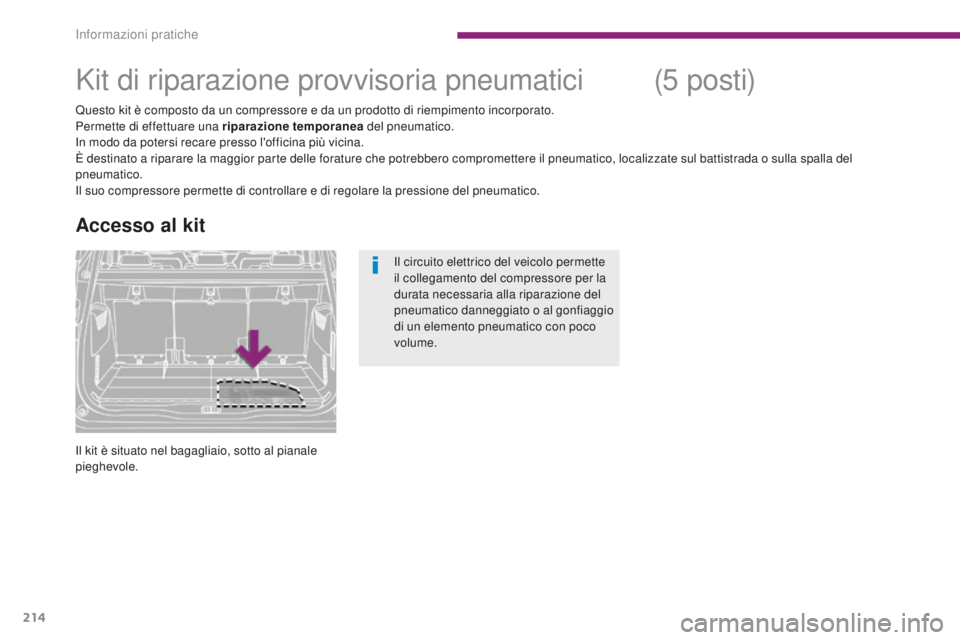 PEUGEOT 5008 2016  Manuale duso (in Italian) 214
5008_it_Chap10_infos-pratiques_ed01-2015
Kit di riparazione provvisoria pneumatici
Questo kit è composto da un compressore e da un prodotto di riempimento incorporato.
Permette di effettuare una 