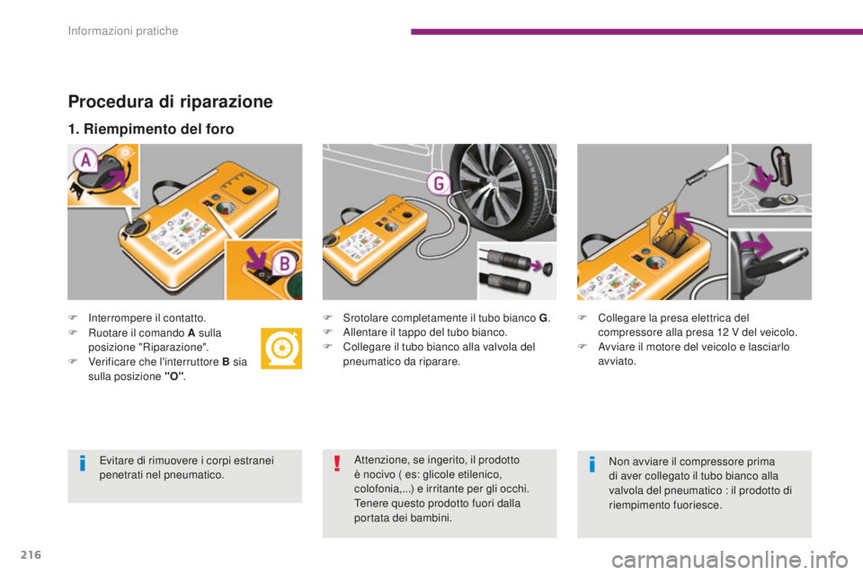 PEUGEOT 5008 2016  Manuale duso (in Italian) 216
5008_it_Chap10_infos-pratiques_ed01-2015
Procedura di riparazione
F Interrompere il contatto.F  S rotolare completamente il tubo bianco G.
F  A llentare il tappo del tubo bianco.
F
 
C
 ollegare i