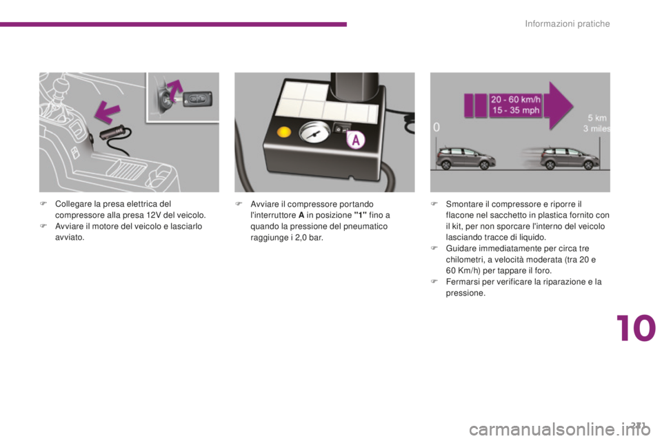 PEUGEOT 5008 2016  Manuale duso (in Italian) 221
5008_it_Chap10_infos-pratiques_ed01-2015
F Avviare il compressore portando l'interruttore A in posizione "1"  fino a 
quando la pressione del pneumatico 
raggiunge i 2,0
 

bar. F
 S m