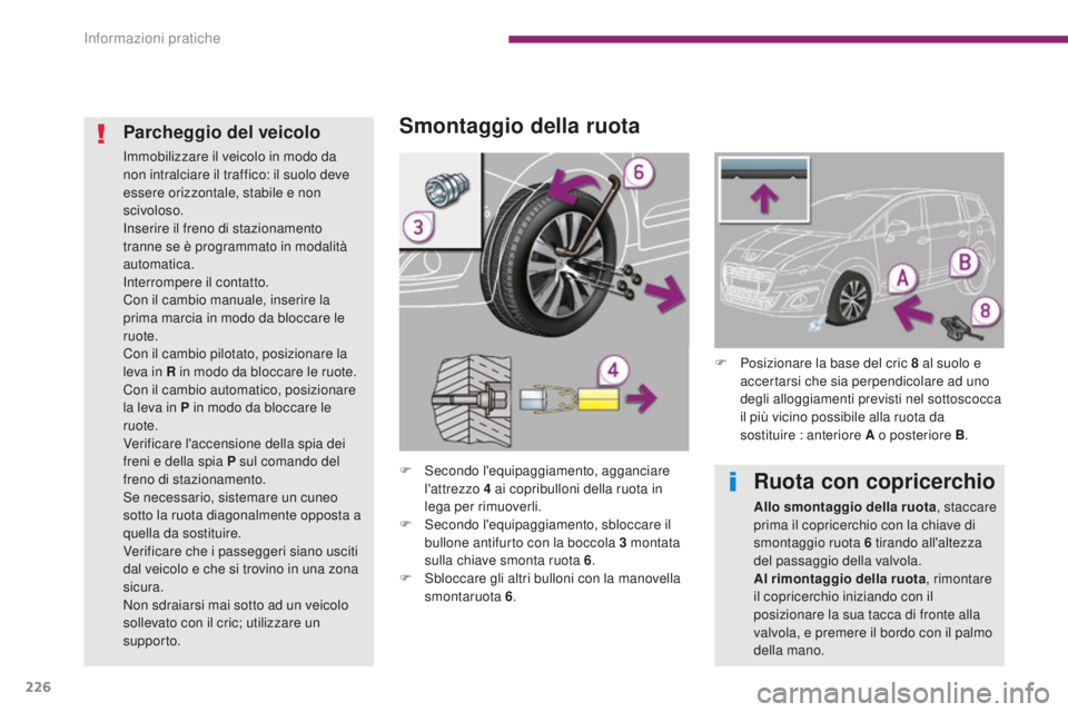 PEUGEOT 5008 2016 Manuale duso (in Italian) 226
5008_it_Chap10_infos-pratiques_ed01-2015
Smontaggio della ruota
F Secondo l'equipaggiamento, agganciare l'attrezzo 4 ai copribulloni della ruota in
lega per rimuoverli.
F
S
econdo l& PEUGEOT 5008 2016 Manuale duso (in Italian) 226
5008_it_Chap10_infos-pratiques_ed01-2015
Smontaggio della ruota
F Secondo l'equipaggiamento, agganciare l'attrezzo 4 ai copribulloni della ruota in
lega per rimuoverli.
F
S
econdo l&