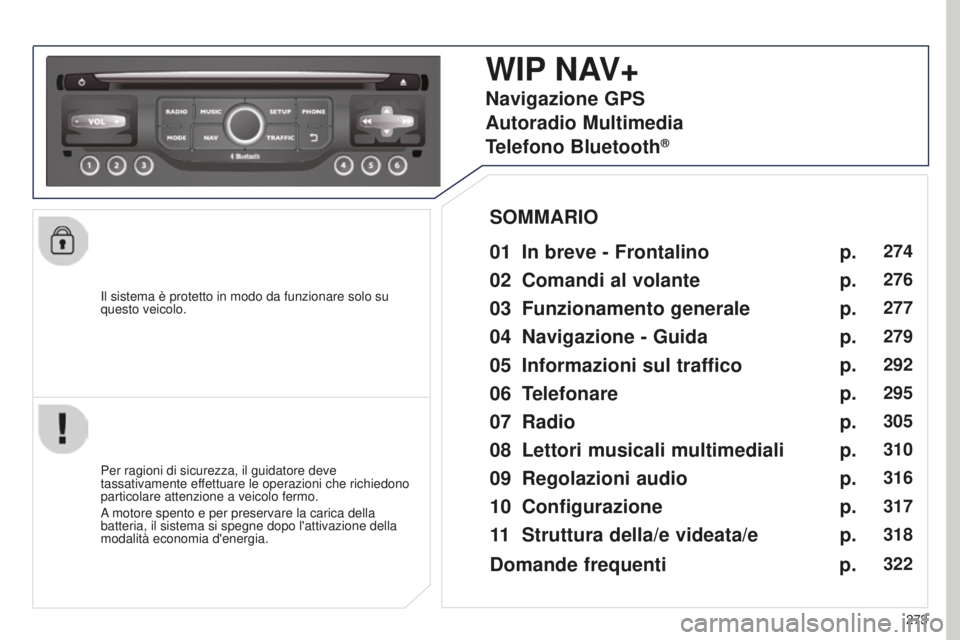 PEUGEOT 5008 2016  Manuale duso (in Italian) 273
5008_it_Chap12b_RT6-2-8_ed01-2015
Il sistema è protetto in modo da funzionare solo su 
questo veicolo.
WIP NAV+
01 In breve - Frontalino 
Per ragioni di sicurezza, il guidatore deve 
tassativamen
