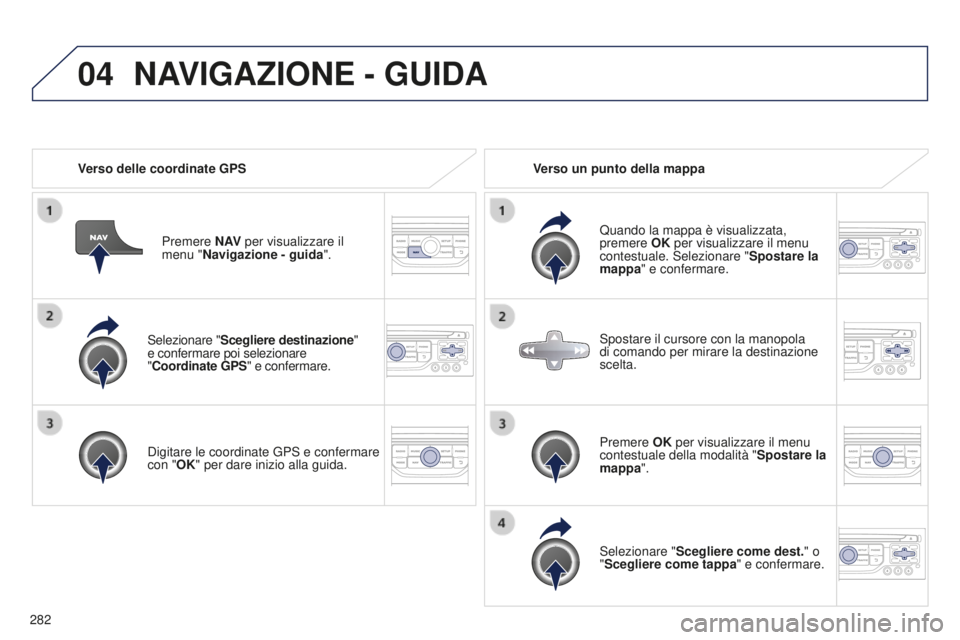 PEUGEOT 5008 2016  Manuale duso (in Italian) 04
282
5008_it_Chap12b_RT6-2-8_ed01-2015
Selezionare "Scegliere destinazione"  
e confermare poi selezionare  
" Coordinate GPS" e confermare.
Digitare le coordinate GPS e confermare 
