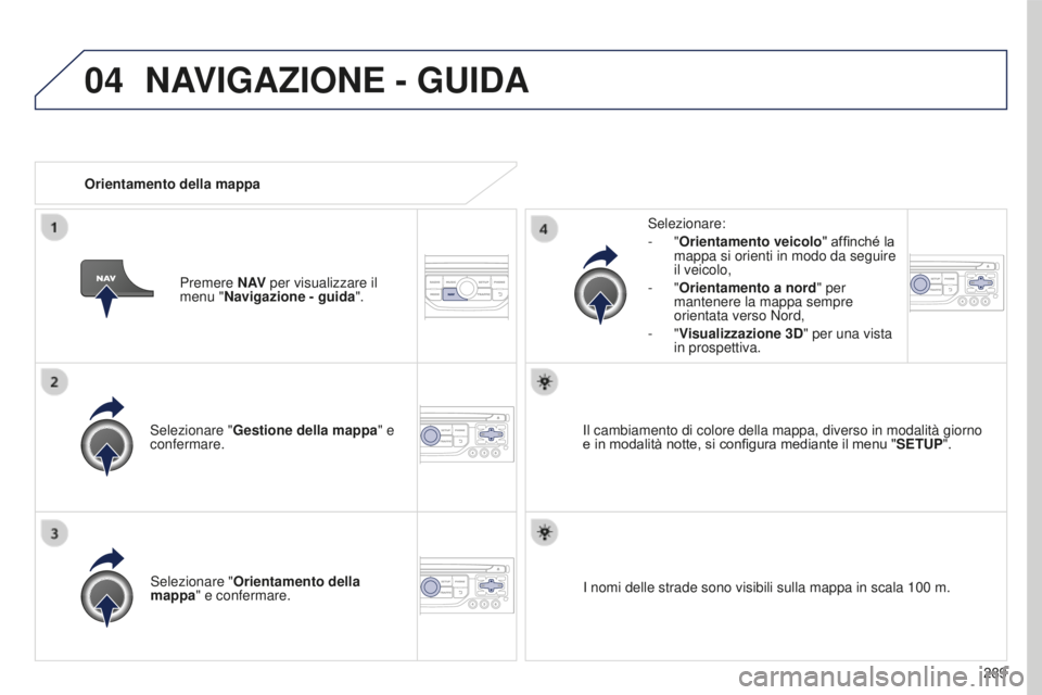 PEUGEOT 5008 2016  Manuale duso (in Italian) 04
289
5008_it_Chap12b_RT6-2-8_ed01-2015
Selezionare "Gestione della mappa " e 
confermare. Selezionare:
-
  "Orientamento veicolo" affinché la 
mappa si orienti in modo da seguire 
i