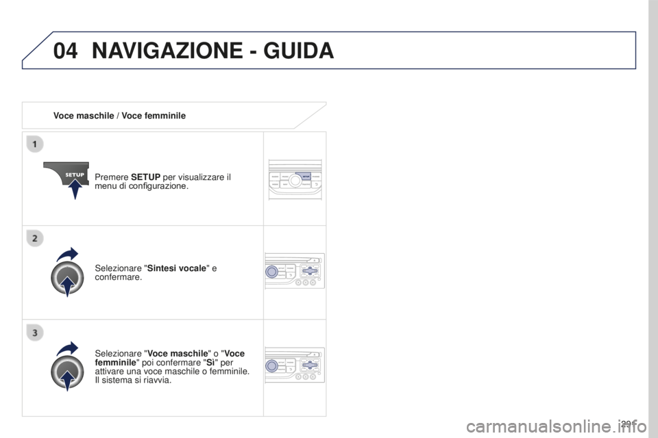 PEUGEOT 5008 2016  Manuale duso (in Italian) 04
291
5008_it_Chap12b_RT6-2-8_ed01-2015
Voce maschile / Voce femminilePremere SETUP per visualizzare il 
menu di configurazione.
Selezionare " Voce maschile" o "Voce 
femminile" poi c
