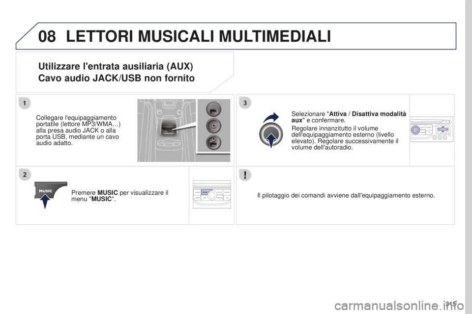PEUGEOT 5008 2016  Manuale duso (in Italian) 08
315
5008_it_Chap12b_RT6-2-8_ed01-2015
LETTORI MUSICALI MULTIMEDIALI
Utilizzare l'entrata ausiliaria (AUX)
Cavo audio JACK/USB non fornito
Collegare l'equipaggiamento 
portatile (lettore MP3