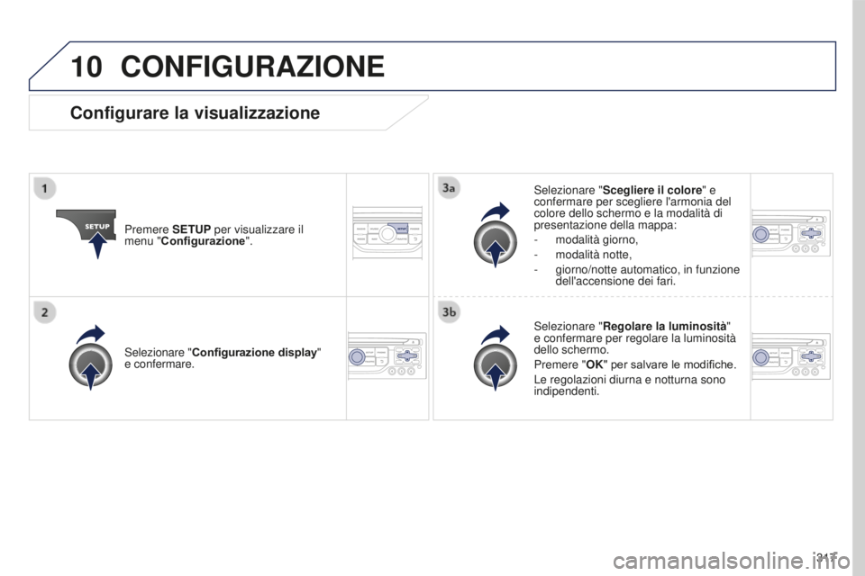 PEUGEOT 5008 2016  Manuale duso (in Italian) 10
317
5008_it_Chap12b_RT6-2-8_ed01-2015
CONFIGURAZIONE
Premere SETUP per visualizzare il 
menu "Configurazione".Selezionare "
Scegliere il colore" e 
confermare per scegliere l'ar