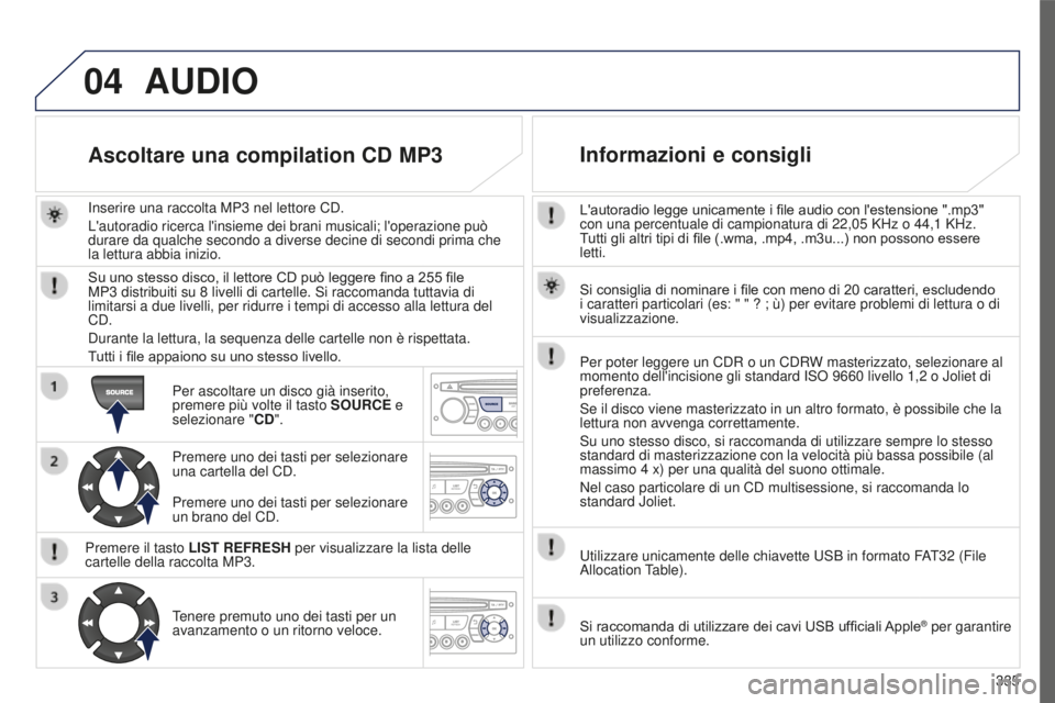 PEUGEOT 5008 2016 Manuale duso (in Italian) 04
335
5008_IT_CHAP12C_RD45_ED01_2015
L'autoradio legge unicamente i file audio con l'estensione ".mp3"
con una percentuale di campionatura di 22,05 KHz o 44,1 KHz.
Tutti gli altr PEUGEOT 5008 2016 Manuale duso (in Italian) 04
335
5008_IT_CHAP12C_RD45_ED01_2015
L'autoradio legge unicamente i file audio con l'estensione ".mp3"
con una percentuale di campionatura di 22,05 KHz o 44,1 KHz.
Tutti gli altr