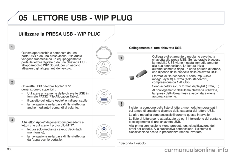 PEUGEOT 5008 2016 Manuale duso (in Italian) 05
336
5008_IT_CHAP12C_RD45_ED01_2015
LETTORE USB - WIP PLUG
Il sistema compone delle liste di lettura (memoria temporanea) il
cui tempo di creazione dipende dalla capacità del lettore USB.
Le altre PEUGEOT 5008 2016 Manuale duso (in Italian) 05
336
5008_IT_CHAP12C_RD45_ED01_2015
LETTORE USB - WIP PLUG
Il sistema compone delle liste di lettura (memoria temporanea) il
cui tempo di creazione dipende dalla capacità del lettore USB.
Le altre