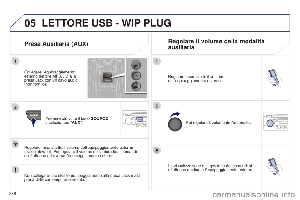 PEUGEOT 5008 2016  Manuale duso (in Italian) 05
338
5008_IT_CHAP12C_RD45_ED01_2015
La visualizzazione e la gestione dei comandi si 
effettuano mediante l'equipaggiamento esterno.
Regolare innanzitutto il volume 
dell'equipaggiamento este