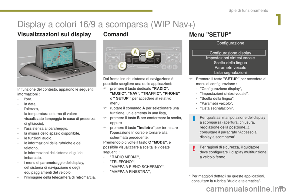 PEUGEOT 5008 2016  Manuale duso (in Italian) 39
5008_it_Chap01_controle-marche_ed01-2015
Display a colori 16/9 a scomparsa (WIP Nav+)
*  Per maggiori dettagli su queste applicazioni, consultare la rubrica "Audio e telematica".
Visualizza