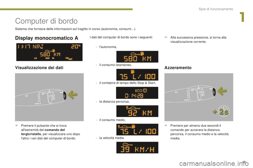 PEUGEOT 5008 2016  Manuale duso (in Italian) 43
5008_it_Chap01_controle-marche_ed01-2015
Computer di bordo
F Premere il pulsante che si trova all'estremità del comando del 
tergicristallo , per visualizzare uno dopo 
l'altro i vari dati