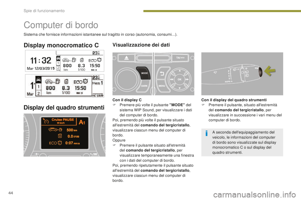 PEUGEOT 5008 2016  Manuale duso (in Italian) 44
5008_it_Chap01_controle-marche_ed01-2015
Display monocromatico CVisualizzazione dei dati
Display del quadro strumenti
Computer di bordo
Con il display C
F P remere più volte il pulsante "MODE&