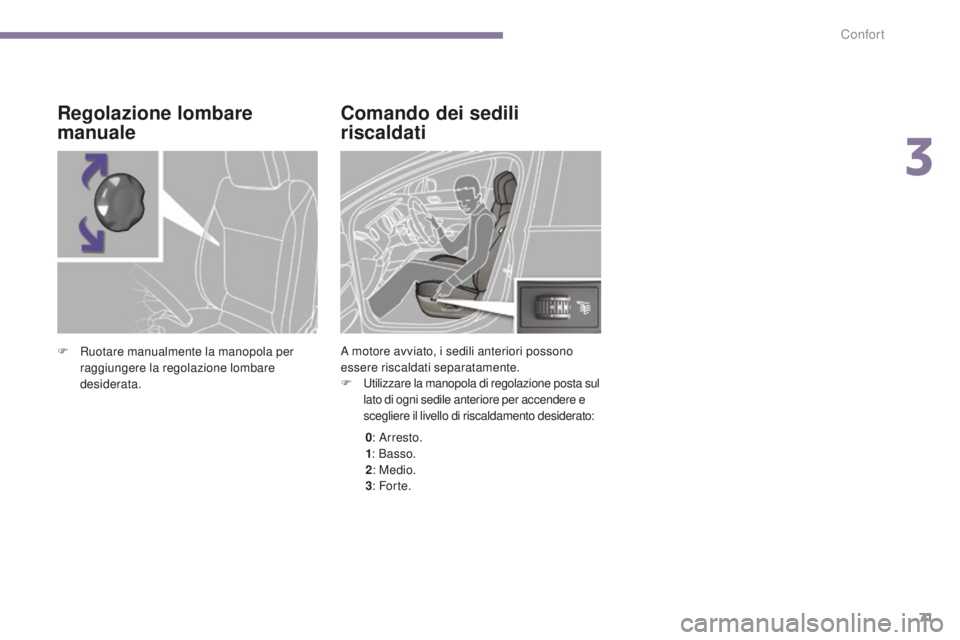 PEUGEOT 5008 2016  Manuale duso (in Italian) 71
5008_it_Chap03_confort_ed01-2015
Comando dei sedili 
riscaldati
A motore avviato, i sedili anteriori possono 
essere riscaldati separatamente.
F 
U
 tilizzare la manopola di regolazione posta sul 
