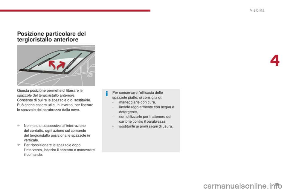 PEUGEOT 5008 2016  Manuale duso (in Italian) 95
5008_it_Chap04_visibilite_ed01-2015
Posizione particolare del 
tergicristallo anteriore
Questa posizione permette di liberare le 
spazzole del tergicristallo anteriore.
Consente di pulire le spazzo