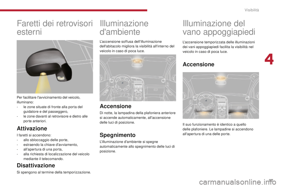 PEUGEOT 5008 2016 Manuale duso (in Italian) 97
5008_it_Chap04_visibilite_ed01-2015
Illuminazione
d'ambiente
Accensione
Di notte, la lampadina della plafoniera anteriore
si accende automaticamente, all'accensione
delle luci di posizio PEUGEOT 5008 2016 Manuale duso (in Italian) 97
5008_it_Chap04_visibilite_ed01-2015
Illuminazione
d'ambiente
Accensione
Di notte, la lampadina della plafoniera anteriore
si accende automaticamente, all'accensione
delle luci di posizio