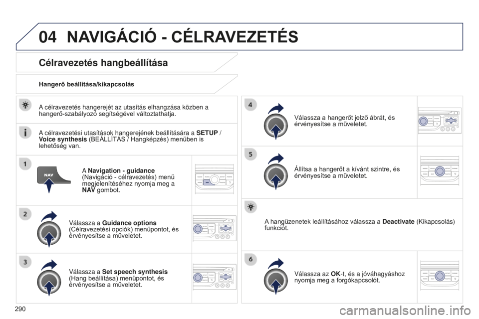 PEUGEOT 5008 2016  Kezelési útmutató (in Hungarian) 04
290
5008_hu_Chap12b_RT6-2-8_ed01-2015
A Navigation - guidance 
(Navigáció - célravezetés) menü 
megjelenítéséhez nyomja meg a 
N AV  gombot.
Célravezetés hangbeállítása
Válassza a Gui