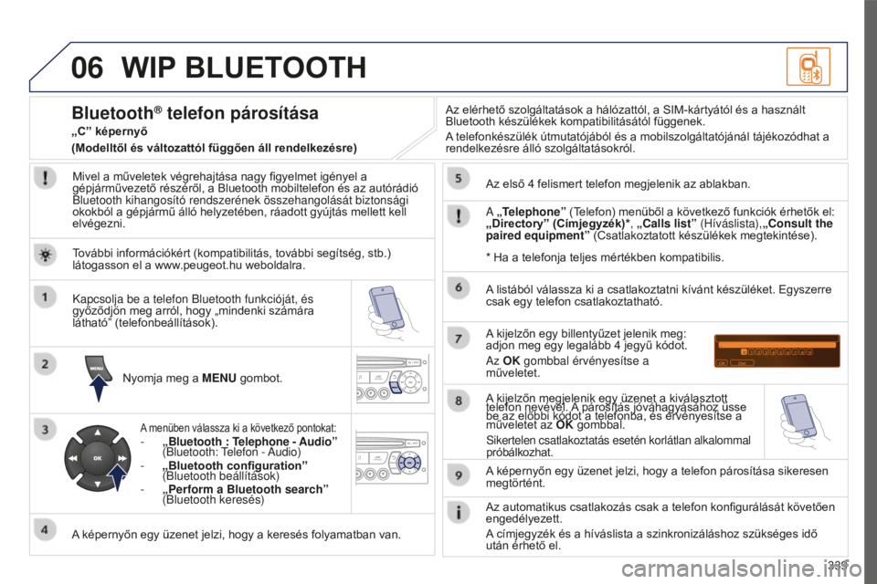 PEUGEOT 5008 2016  Kezelési útmutató (in Hungarian) 06
339
5008_HU_CHAP12C_RD45_ED01_2015
WIP BLUETOOTH
Mivel a műveletek végrehajtása nagy figyelmet igényel a 
gépjárművezető részéről, a Bluetooth mobiltelefon és az autórádió 
Bluetooth