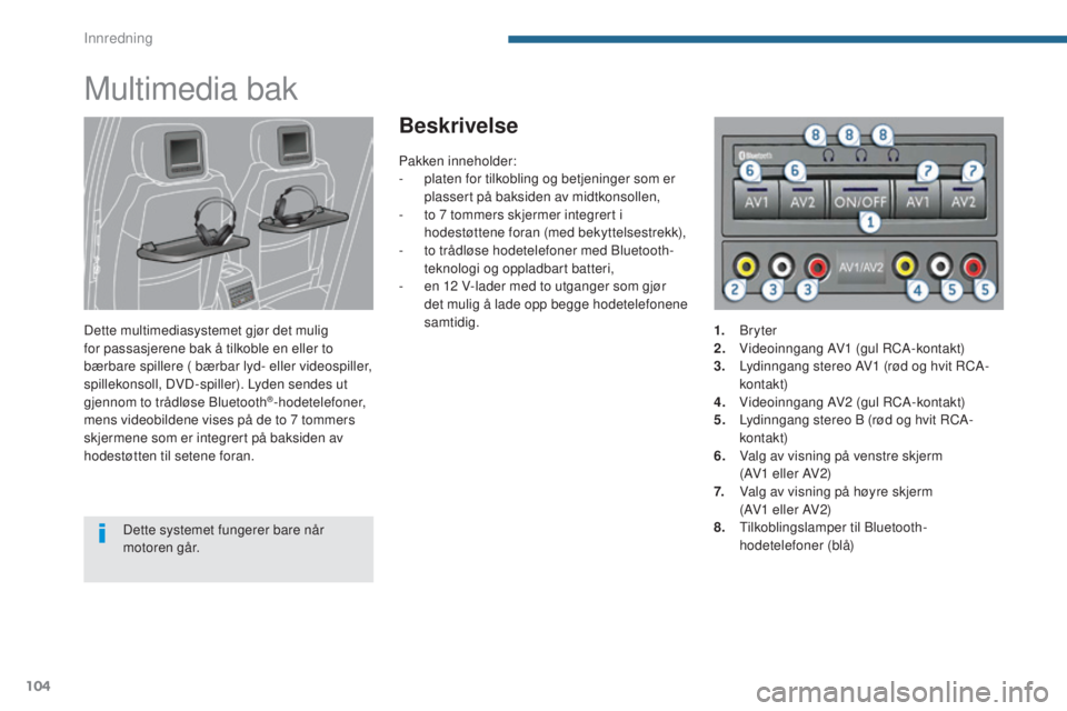 PEUGEOT 5008 2016  Instruksjoner for bruk (in Norwegian) 104
5008_no_Chap05_amenagements_ed01-2015
Multimedia bak
Dette multimediasystemet gjør det mulig 
for passasjerene bak å tilkoble en eller to 
bærbare spillere ( bærbar lyd- eller videospiller, 
s