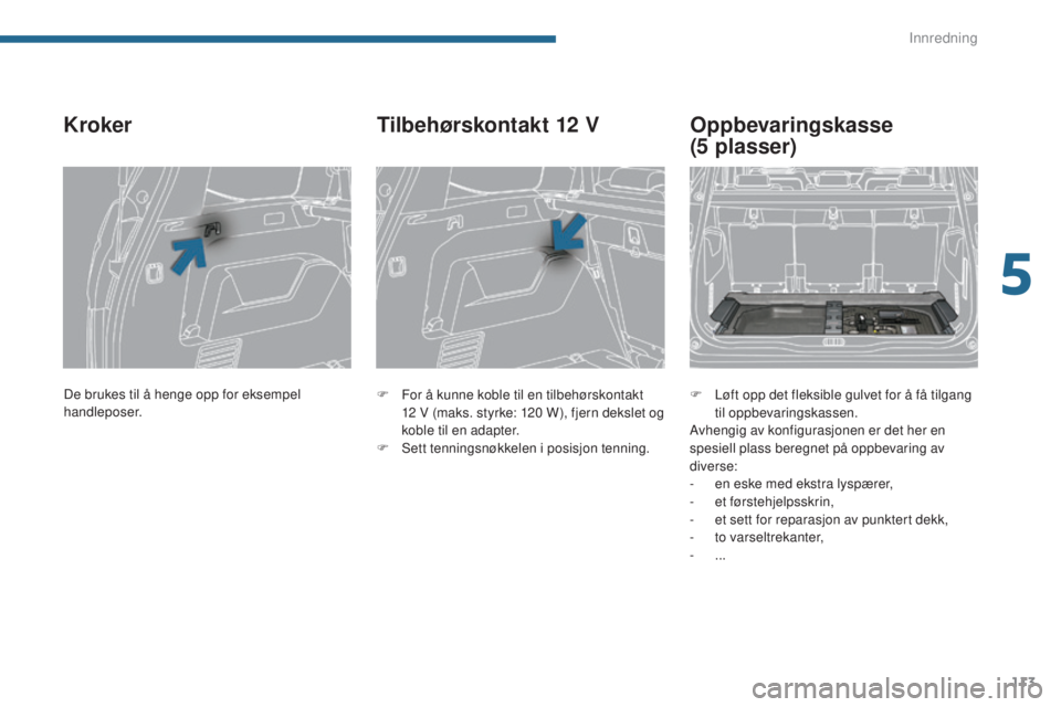 PEUGEOT 5008 2016  Instruksjoner for bruk (in Norwegian) 113
5008_no_Chap05_amenagements_ed01-2015
Kroker
F For å kunne koble til en tilbehørskontakt 12   V (maks. styrke: 120   W), fjern dekslet og 
koble til en adapter.
F
 
S
 ett tenningsnøkkelen i po