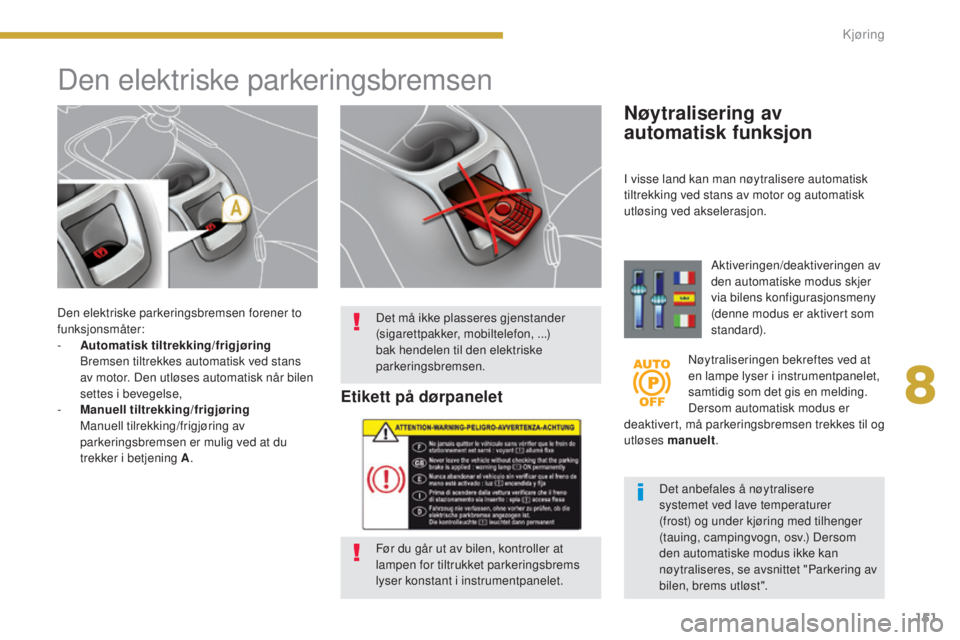 PEUGEOT 5008 2016  Instruksjoner for bruk (in Norwegian) 151
5008_no_Chap08_conduite_ed01-2015
Den elektriske parkeringsbremsen forener to 
funksjonsmåter:
- 
A
 utomatisk tiltrekking/frigjøring  
 B

remsen tiltrekkes automatisk ved stans 
av motor. Den 