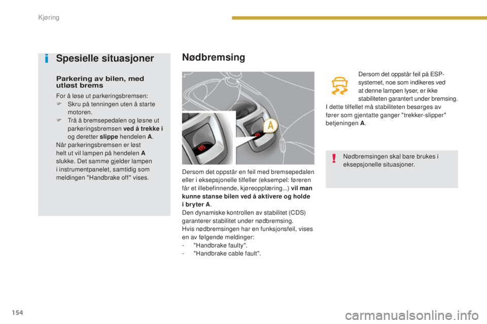 PEUGEOT 5008 2016  Instruksjoner for bruk (in Norwegian) 154
5008_no_Chap08_conduite_ed01-2015
Nødbremsing
Dersom det oppstår en feil med bremsepedalen 
eller i eksepsjonelle tilfeller (eksempel: føreren 
får et illebefinnende, kjøreopplæring...) vil 