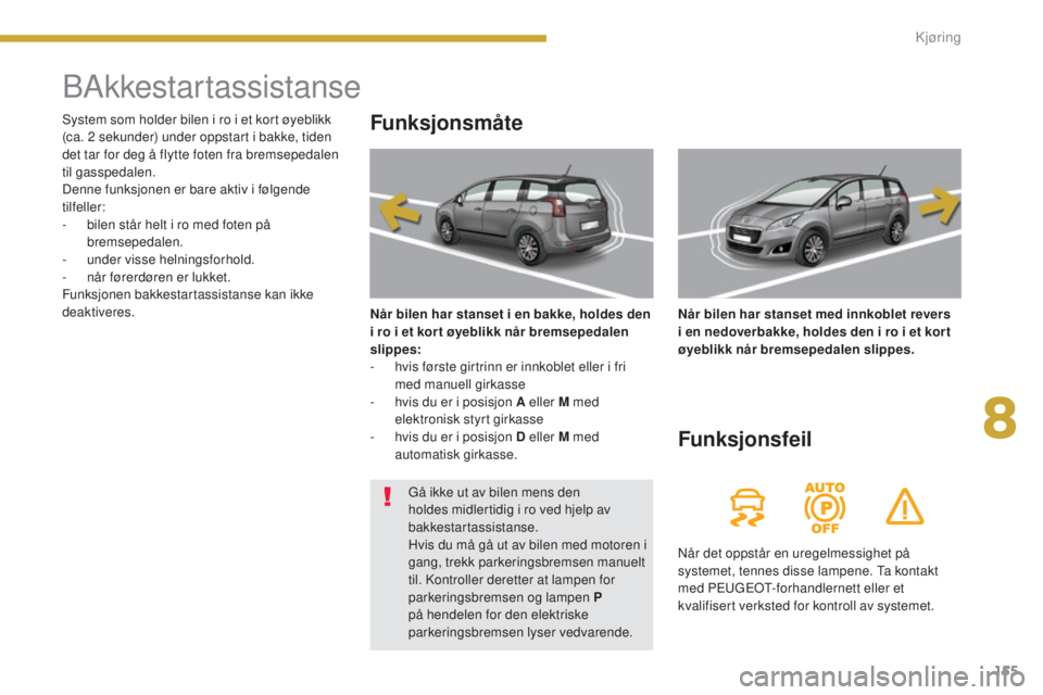 PEUGEOT 5008 2016  Instruksjoner for bruk (in Norwegian) 155
5008_no_Chap08_conduite_ed01-2015
BAkkestartassistanse
Funksjonsmåte
Når bilen har stanset i en bakke, holdes den 
i ro i et kor t øyeblikk når bremsepedalen 
slippes:
-
 
h
 vis første girtr
