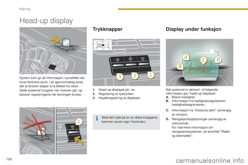 PEUGEOT 5008 2016  Instruksjoner for bruk (in Norwegian) 158
5008_no_Chap08_conduite_ed01-2015
System som gir all informasjon i synsfeltet rett 
foran førerens øyne, i en gjennomsiktig sone, 
slik at føreren slipper å ta blikket fra veien.
Dette systeme