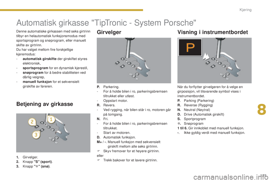 PEUGEOT 5008 2016  Instruksjoner for bruk (in Norwegian) 175
5008_no_Chap08_conduite_ed01-2015
Automatisk girkasse "TipTronic - System Porsche"
Girvelger
P. Parkering.
-  F or å holde bilen i ro, parkeringsbremsen 
tiltrukket eller utløst.
-
 
O
 
