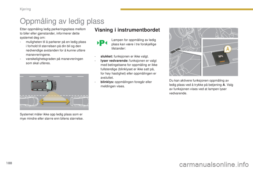 PEUGEOT 5008 2016  Instruksjoner for bruk (in Norwegian) 188
5008_no_Chap08_conduite_ed01-2015
Oppmåling av ledig plass
Etter oppmåling ledig parkeringsplass mellom 
to biler eller gjenstander, informerer dette 
systemet deg om:
- 
m
 uligheten til å par