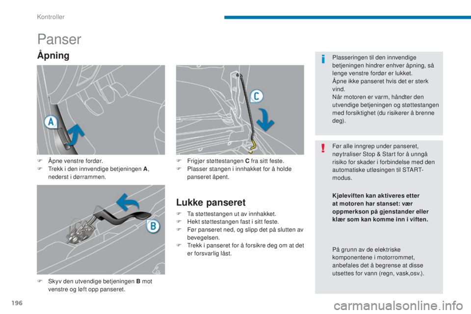 PEUGEOT 5008 2016  Instruksjoner for bruk (in Norwegian) 196
5008_no_Chap09_verifications_ed01-2015
Panser
F Skyv den utvendige betjeningen B mot venstre og løft opp panseret. F
 
F
 rigjør støttestangen C fra sitt feste.
F  
P
 lasser stangen i innhakke